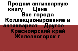 Продам антикварную книгу.  › Цена ­ 5 000 - Все города Коллекционирование и антиквариат » Другое   . Красноярский край,Железногорск г.